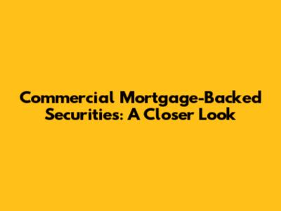 Commercial Mortgage-Backed Securities: A Closer Look