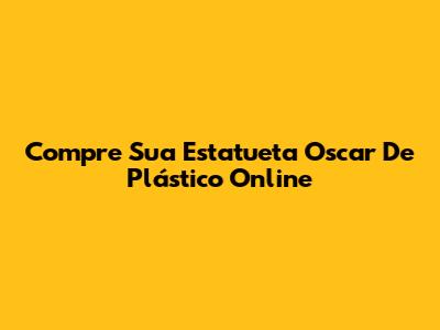 Compre Sua Estatueta Oscar De Plástico Online