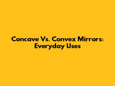 Concave Vs. Convex Mirrors: Everyday Uses