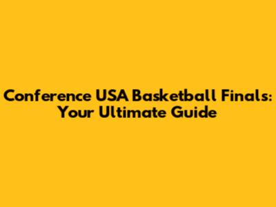 Conference USA Basketball Finals: Your Ultimate Guide
