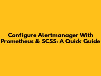 Configure Alertmanager With Prometheus & SCSS: A Quick Guide