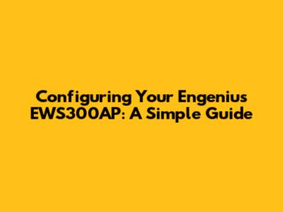 Configuring Your Engenius EWS300AP: A Simple Guide