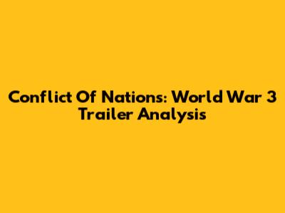 Conflict Of Nations: World War 3 Trailer Analysis
