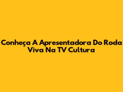 Conheça A Apresentadora Do Roda Viva Na TV Cultura