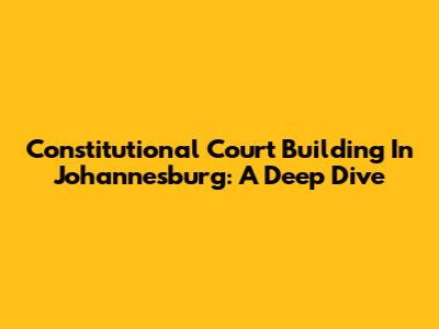 Constitutional Court Building In Johannesburg: A Deep Dive