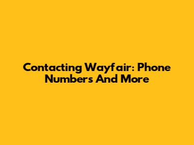 Contacting Wayfair: Phone Numbers And More