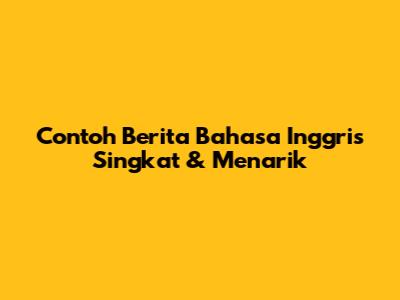 Contoh Berita Bahasa Inggris Singkat & Menarik