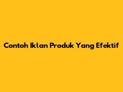 Contoh Iklan Produk Yang Efektif