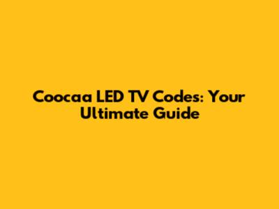 Coocaa LED TV Codes: Your Ultimate Guide