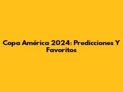 Copa América 2024: Predicciones Y Favoritos