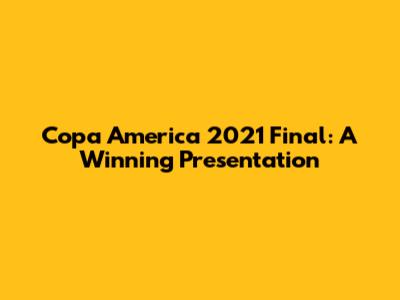 Copa America 2021 Final: A Winning Presentation