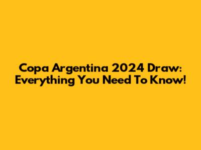 Copa Argentina 2024 Draw: Everything You Need To Know!