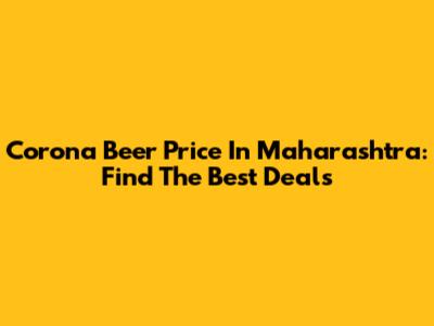 Corona Beer Price In Maharashtra: Find The Best Deals