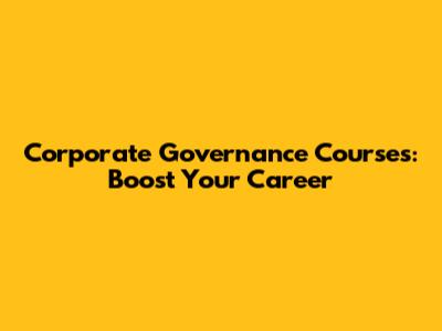 Corporate Governance Courses: Boost Your Career