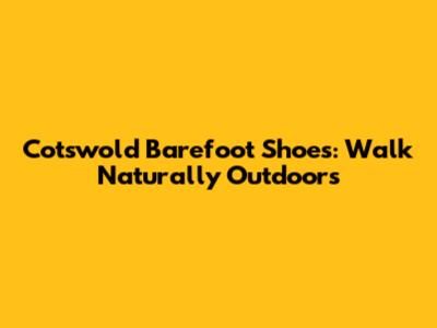 Cotswold Barefoot Shoes: Walk Naturally Outdoors