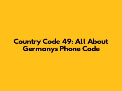 Country Code 49: All About Germany's Phone Code