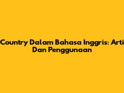 Country Dalam Bahasa Inggris: Arti Dan Penggunaan