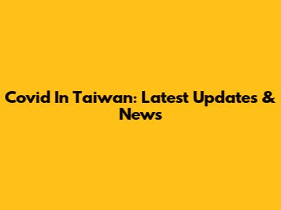 Covid In Taiwan: Latest Updates & News