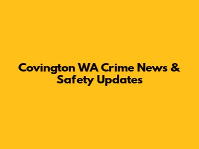 Covington WA Crime News & Safety Updates