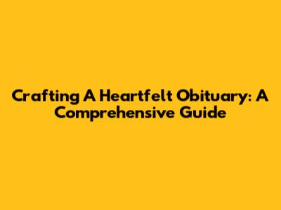 Crafting A Heartfelt Obituary: A Comprehensive Guide