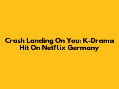 Crash Landing On You: K-Drama Hit On Netflix Germany