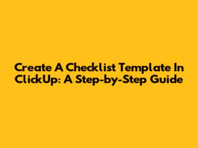 Create A Checklist Template In ClickUp: A Step-by-Step Guide