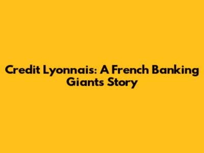 Credit Lyonnais: A French Banking Giant's Story