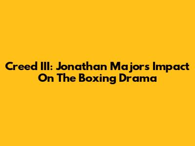 Creed III: Jonathan Majors' Impact On The Boxing Drama