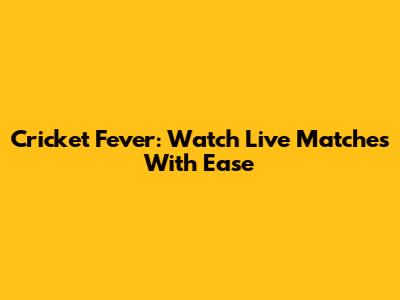 Cricket Fever: Watch Live Matches With Ease