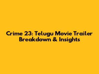 Crime 23: Telugu Movie Trailer Breakdown & Insights