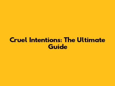 Cruel Intentions: The Ultimate Guide