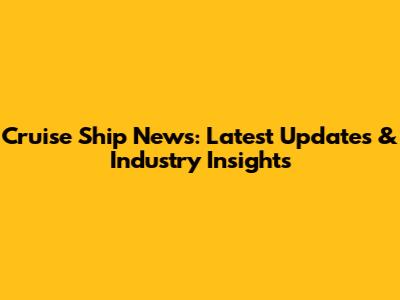 Cruise Ship News: Latest Updates & Industry Insights