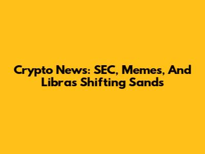 Crypto News: SEC, Memes, And Libra's Shifting Sands
