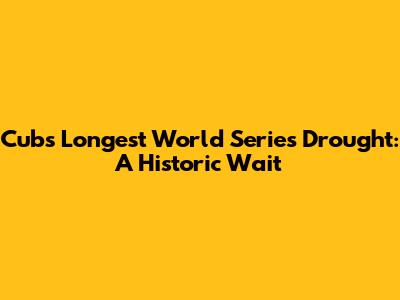 Cubs' Longest World Series Drought: A Historic Wait