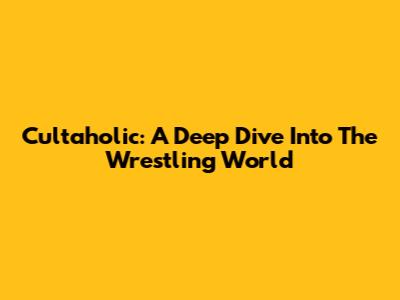 Cultaholic: A Deep Dive Into The Wrestling World