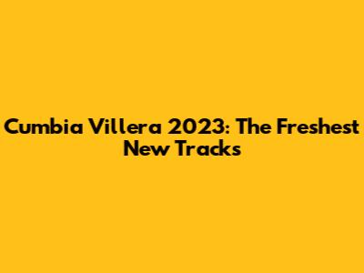 Cumbia Villera 2023: The Freshest New Tracks
