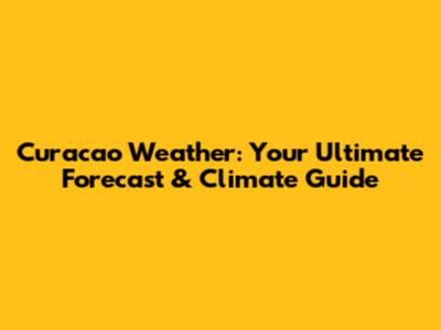 Curacao Weather: Your Ultimate Forecast & Climate Guide