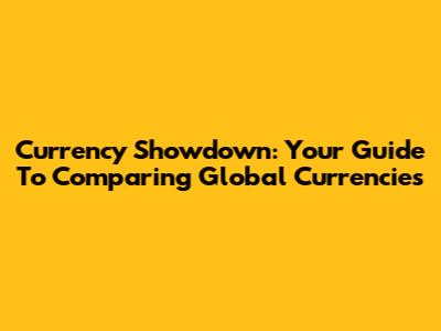 Currency Showdown: Your Guide To Comparing Global Currencies