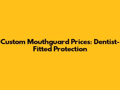 Custom Mouthguard Prices: Dentist-Fitted Protection
