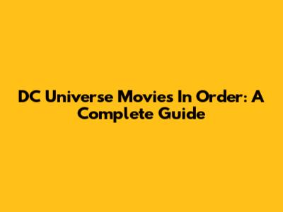 DC Universe Movies In Order: A Complete Guide
