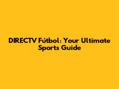 DIRECTV Fútbol: Your Ultimate Sports Guide