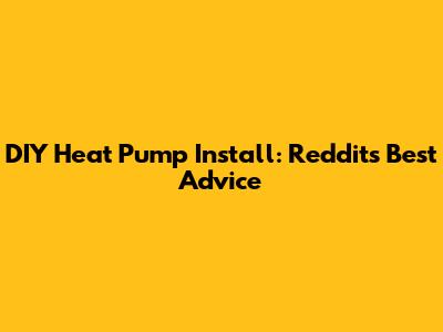 DIY Heat Pump Install: Reddit's Best Advice