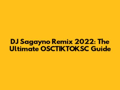 DJ Sagayno Remix 2022: The Ultimate OSCTIKTOKSC Guide