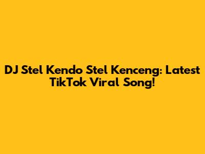 DJ Stel Kendo Stel Kenceng: Latest TikTok Viral Song!