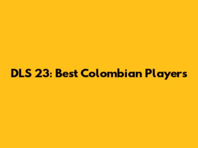 DLS 23: Best Colombian Players