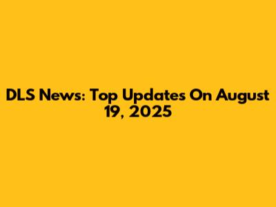 DLS News: Top Updates On August 19, 2025