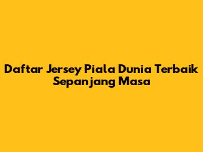Daftar Jersey Piala Dunia Terbaik Sepanjang Masa