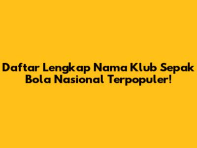 Daftar Lengkap Nama Klub Sepak Bola Nasional Terpopuler!