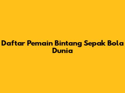 Daftar Pemain Bintang Sepak Bola Dunia