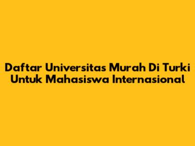 Daftar Universitas Murah Di Turki Untuk Mahasiswa Internasional